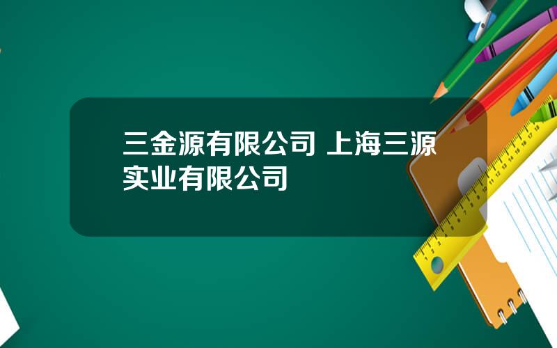 三金源有限公司 上海三源实业有限公司